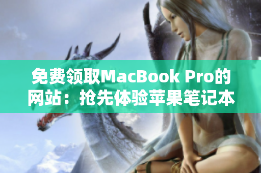 免费领取MacBook Pro的网站：抢先体验苹果笔记本的机会