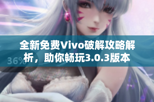 全新免费Vivo破解攻略解析，助你畅玩3.0.3版本