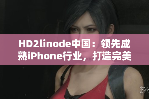 HD2linode中国：领先成熟iPhone行业，打造完美用户体验