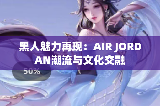 黑人魅力再现：AIR JORDAN潮流与文化交融