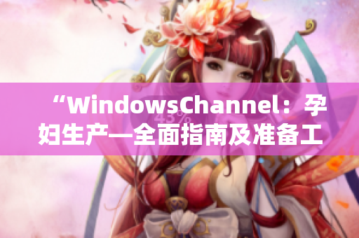 “WindowsChannel：孕妇生产—全面指南及准备工作建议”