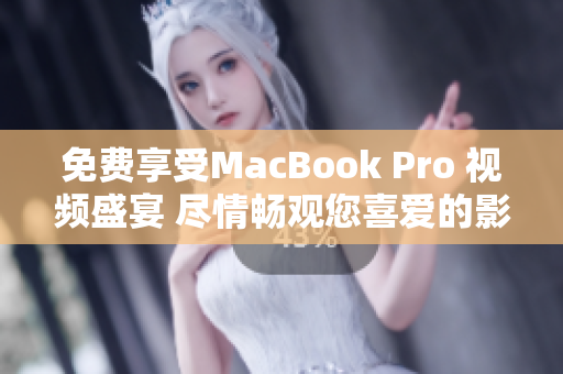 免费享受MacBook Pro 视频盛宴 尽情畅观您喜爱的影片