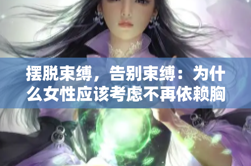 摆脱束缚，告别束缚：为什么女性应该考虑不再依赖胸罩