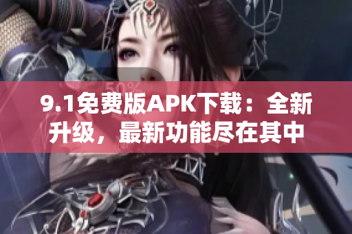 9.1免费版APK下载：全新升级，最新功能尽在其中