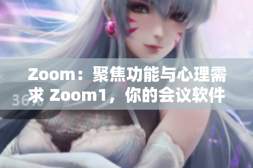 Zoom：聚焦功能与心理需求 Zoom1，你的会议软件与人性的情感维度