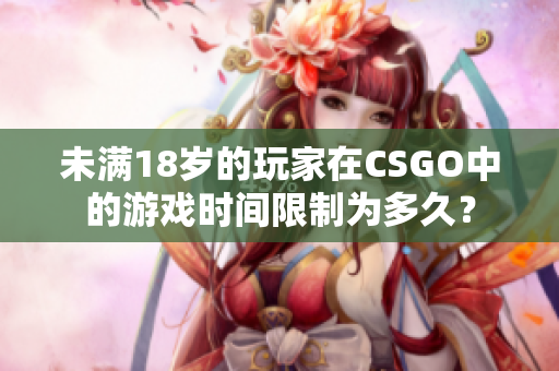 未满18岁的玩家在CSGO中的游戏时间限制为多久？