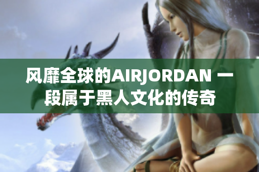 风靡全球的AIRJORDAN 一段属于黑人文化的传奇