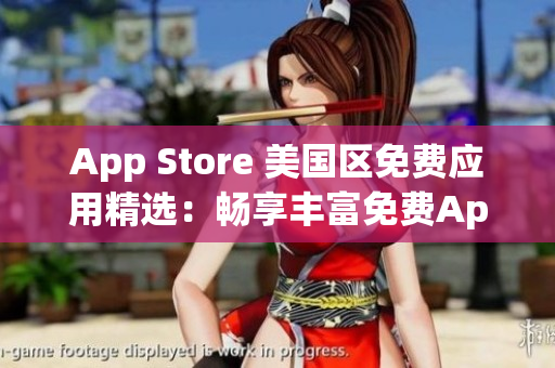 App Store 美国区免费应用精选：畅享丰富免费App，尽在这里