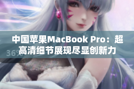 中国苹果MacBook Pro：超高清细节展现尽显创新力