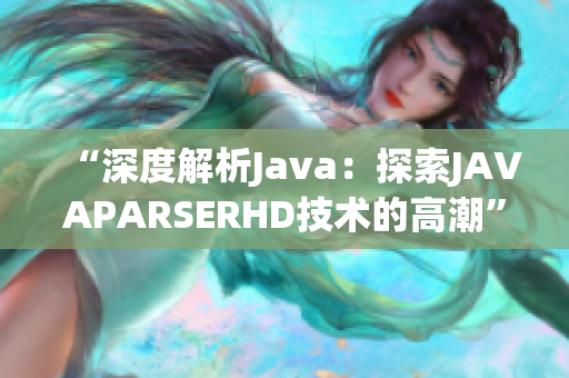 “深度解析Java：探索JAVAPARSERHD技术的高潮”