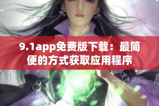 9.1app免费版下载：最简便的方式获取应用程序