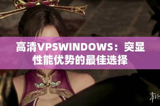 高清VPSWINDOWS：突显性能优势的最佳选择