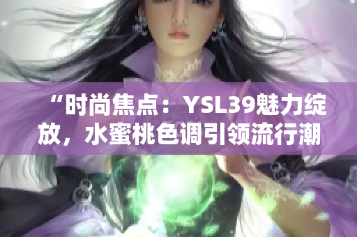 “时尚焦点：YSL39魅力绽放，水蜜桃色调引领流行潮流”