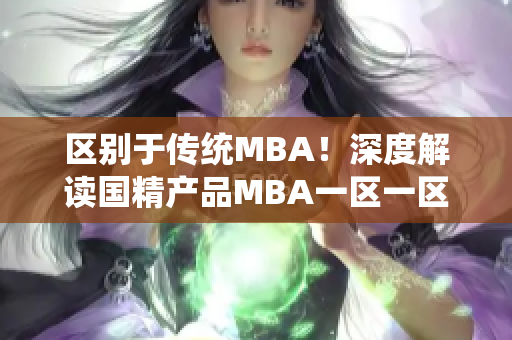 区别于传统MBA！深度解读国精产品MBA一区一区三区下载的全新视角