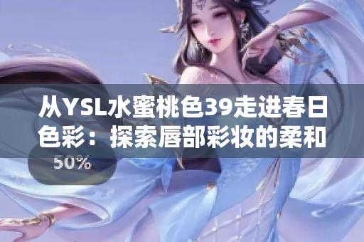 从YSL水蜜桃色39走进春日色彩：探索唇部彩妆的柔和之美