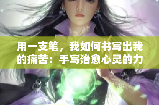 用一支笔，我如何书写出我的痛苦：手写治愈心灵的力量