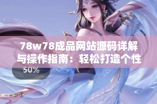 78w78成品网站源码详解与操作指南：轻松打造个性网站的方法