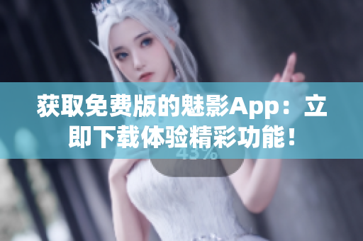 获取免费版的魅影App：立即下载体验精彩功能！