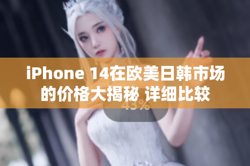 iPhone 14在欧美日韩市场的价格大揭秘 详细比较