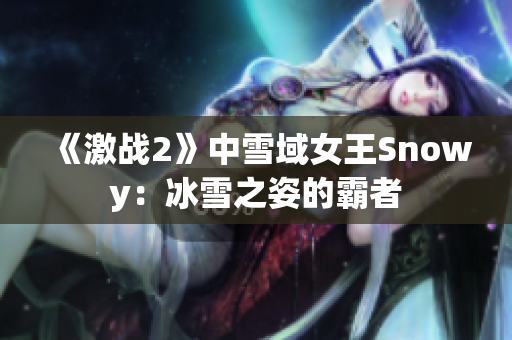 《激战2》中雪域女王Snowy：冰雪之姿的霸者