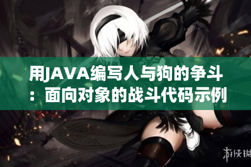 用JAVA编写人与狗的争斗：面向对象的战斗代码示例