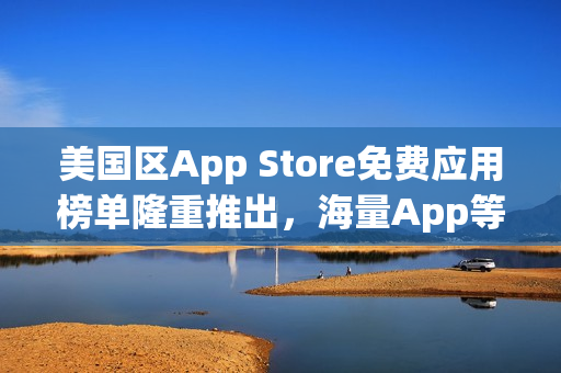 美国区App Store免费应用榜单隆重推出，海量App等你免费下载！