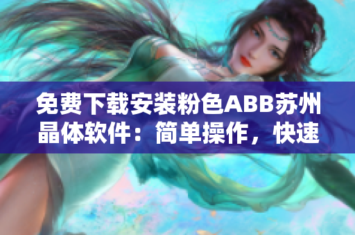 免费下载安装粉色ABB苏州晶体软件：简单操作，快速安装，高效使用！