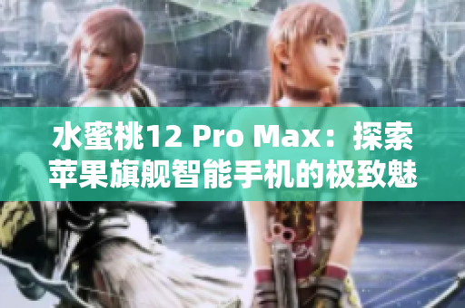 水蜜桃12 Pro Max：探索苹果旗舰智能手机的极致魅力