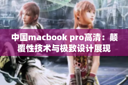 中国macbook pro高清：颠覆性技术与极致设计展现