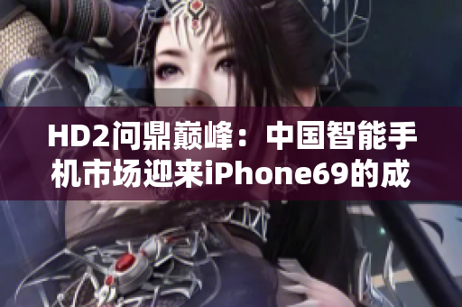 HD2问鼎巅峰：中国智能手机市场迎来iPhone69的成熟挑战