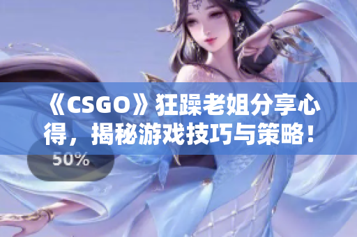 《CSGO》狂躁老姐分享心得，揭秘游戏技巧与策略！