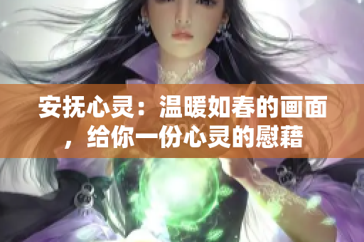 安抚心灵：温暖如春的画面，给你一份心灵的慰藉