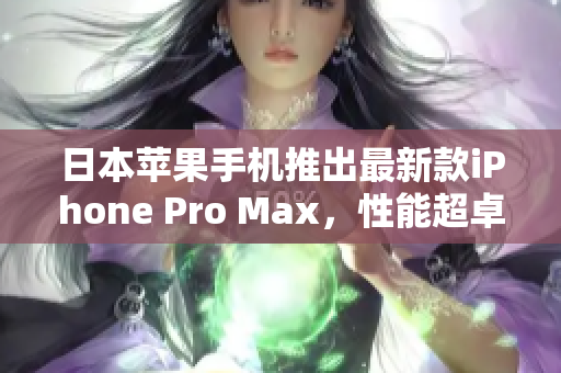 日本苹果手机推出最新款iPhone Pro Max，性能超卓，摄影更进一步