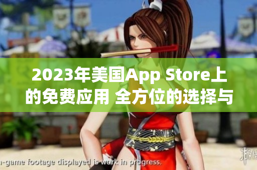 2023年美国App Store上的免费应用 全方位的选择与优惠