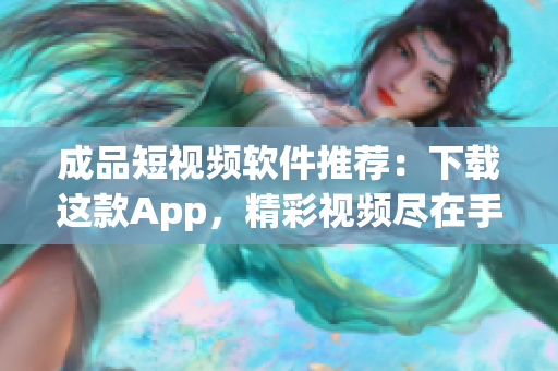 成品短视频软件推荐：下载这款App，精彩视频尽在手中