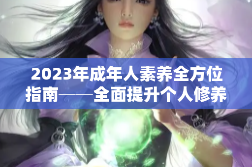 2023年成年人素养全方位指南──全面提升个人修养与品德的完美手册！