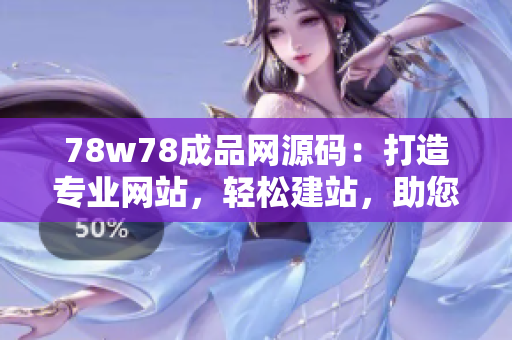 78w78成品网源码：打造专业网站，轻松建站，助您实现网上梦想！