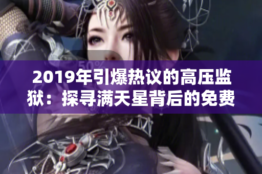 2019年引爆热议的高压监狱：探寻满天星背后的免费之谜