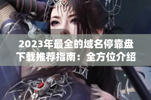 2023年最全的域名停靠盘下载推荐指南：全方位介绍他app优质资源