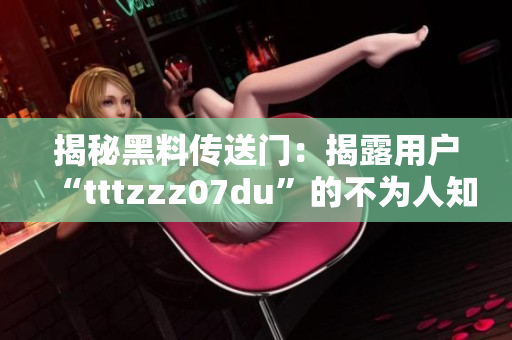 揭秘黑料传送门：揭露用户“tttzzz07du”的不为人知的秘密