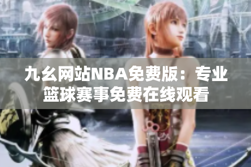 九幺网站NBA免费版：专业篮球赛事免费在线观看