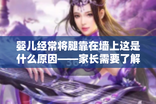 婴儿经常将腿靠在墙上这是什么原因——家长需要了解的行为解读