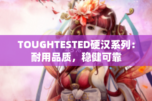 TOUGHTESTED硬汉系列：耐用品质，稳健可靠