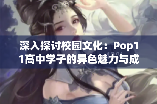 深入探讨校园文化：Pop11高中学子的异色魅力与成长轨迹