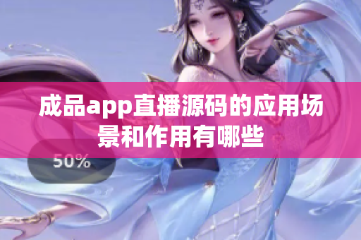 成品app直播源码的应用场景和作用有哪些