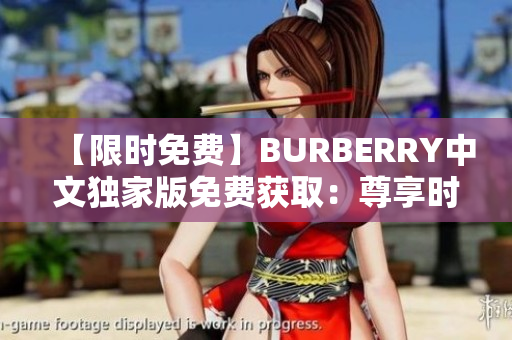 【限时免费】BURBERRY中文独家版免费获取：尊享时尚魅力