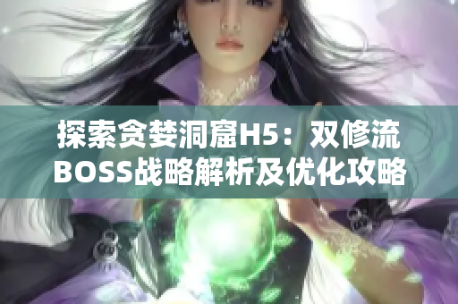 探索贪婪洞窟H5：双修流BOSS战略解析及优化攻略