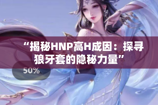 “揭秘HNP高H成因：探寻狼牙套的隐秘力量”