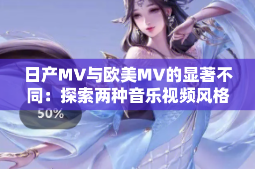 日产MV与欧美MV的显著不同：探索两种音乐视频风格的独特特点