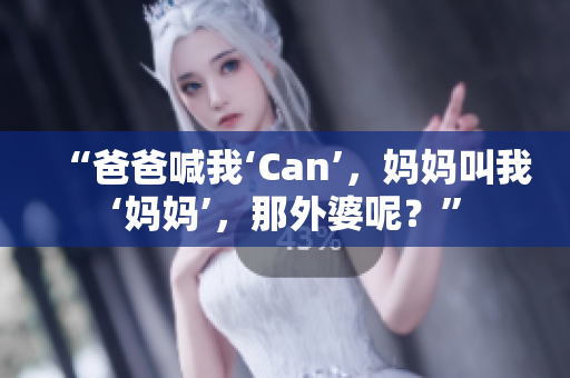 “爸爸喊我‘Can’，妈妈叫我‘妈妈’，那外婆呢？”